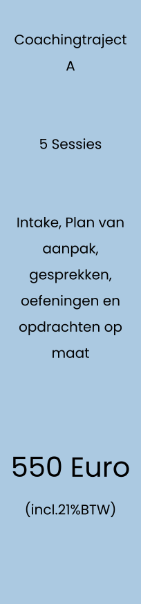 Coachingtraject  A   5 Sessies   Intake, Plan van aanpak, gesprekken, oefeningen en opdrachten op maat    550 Euro (incl.21%BTW)